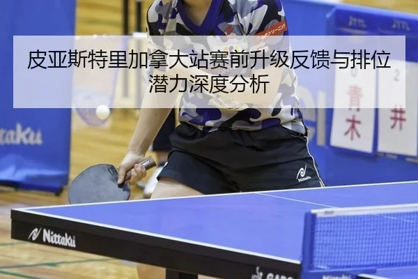 皮亚斯特里加拿大站赛前升级反馈与排位潜力深度分析（kaiyun）